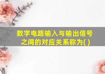 数字电路输入与输出信号之间的对应关系称为( )